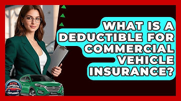What Is A Deductible For Commercial Vehicle Insurance? - Auto Coverage Explained