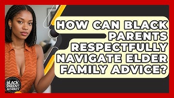 How Can Black Parents Respectfully Navigate Elder Family Advice? - Black Parent Authority