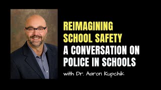 REIMAGINING SCHOOL SAFETY: A CONVERSATION ON POLICE IN SCHOOLS WITH AARON KUPCHIK