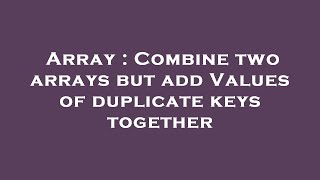 Array : Combine two arrays but add Values of duplicate keys together