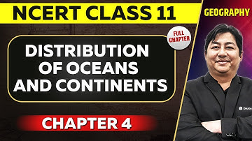 Distribution of Oceans and Continents FULL CHAPTER | Class 11 Geography NCERT Chapter 4