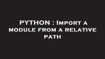 PYTHON : Import a module from a relative path