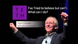 "I've Tried to Believe But Can't. What Can I Do?" Piper's Answer Examined.