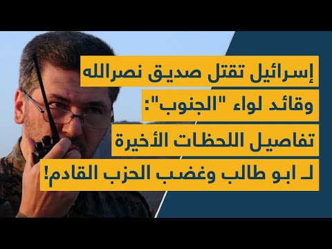 إسرائيل تقتل صديق نصرالله وقائد لواء الجنوب تفاصيل اللحظات الأخيرة لـ ابو طالب وغضب الحزب القادم