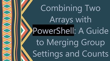Combining Two Arrays with PowerShell: A Guide to Merging Group Settings and Counts