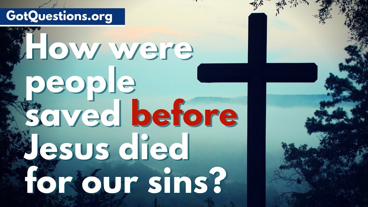 How Were People Saved Before Jesus Died For Our Sins How Were People 
