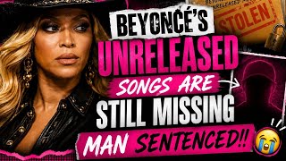 🚨 Beyoncé’s Unreleased Songs Are STILL Missing After Man Is Sentenced 😭