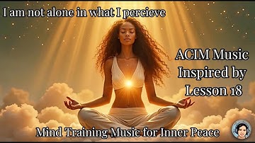 Lesson 18 ACIM Song | I am not alone in what I perceive | ACIM Music | Mind Training for Inner Peace