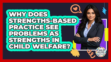 Why Does Strengths-based Practice See Problems As Strengths In Child Welfare?