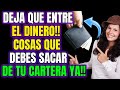 DEJA QUE ENTRE EL DINERO!!  COSAS QUE DEBES SACAR DE TU CARTERA YA!!