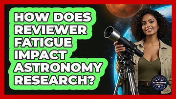 How Does Reviewer Fatigue Impact Astronomy Research? - Astronomy Made Simple
