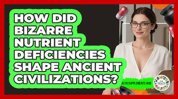 How Did Bizarre Nutrient Deficiencies Shape Ancient Civilizations? - The Health Supplement Hub