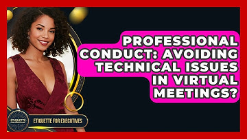 Professional Conduct: Avoiding Technical Issues In Virtual Meetings? - Etiquette for Executives