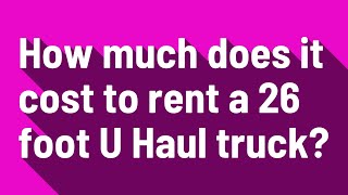 How much does it cost to rent a 26 foot U Haul truck?