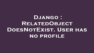 Django : RelatedObjectDoesNotExist. User has no profile