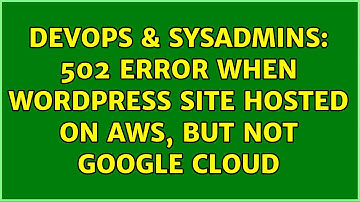 DevOps & SysAdmins: 502 error when wordpress site hosted on AWS, but not Google cloud