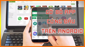 Cách gỡ bỏ ứng dụng cứng đầu trên điện thoại Android