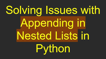 Solving Issues with Appending in Nested Lists in Python