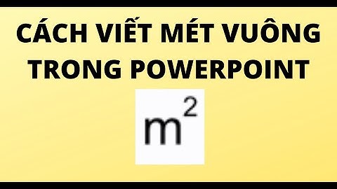 CÁCH VIẾT MÉT VUÔNG TRONG POWERPOINT