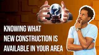 The importance of Knowing what New Construction Is available in Your area. Finding New Construction