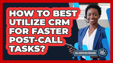 How To Best Utilize CRM For Faster Post-Call Tasks?