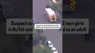 Suspect accused of killing 2 teen girls in NJ hit-and-run will be tried as an adult Suspect accused of killing 2 teen girls in NJ hit-and-run will be tried as an adult
