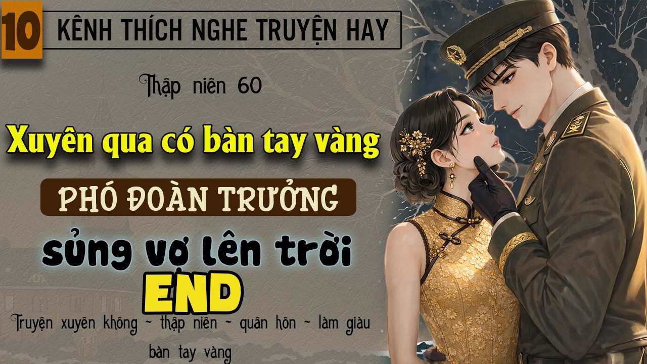 Tập 10 : Thập niên 60 xuyên qua có bàn tay vàng phó đoàn trưởng sủng vợ lên trời - End