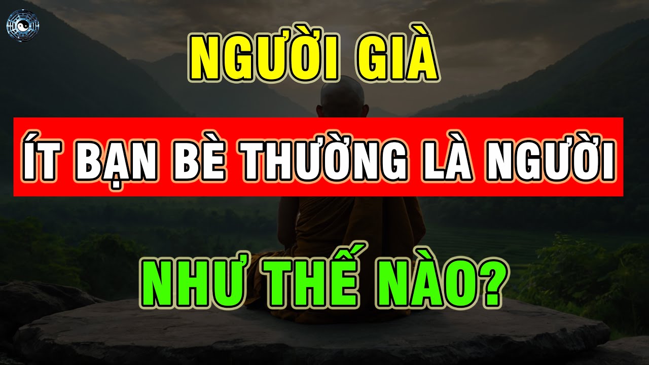 Outline Video Về Già, Những Người Ít Bạn Bè Thường Là Kiểu Người Như Thế Nào? ĐẠO CỔ NHÂN