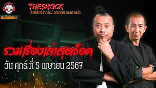 รวมเรื่องเล่าสุดช็อค | วัน ศุกร์ ที่ 5 เมษายน 2567 l TheShock13