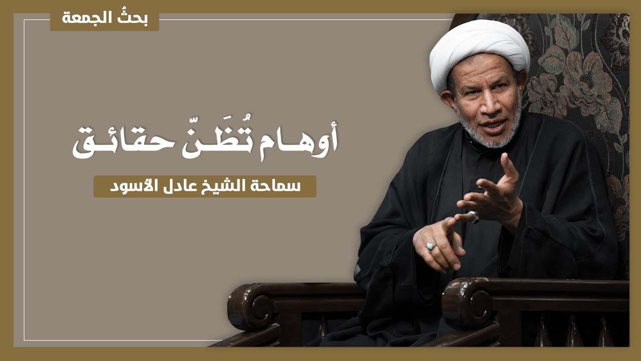 أوهـام تُظَـنّ حقائـق | سماحة الشيخ عادل الأسود