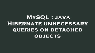 MySQL : java Hibernate unnecessary queries on detached objects