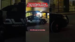 Cop Investigates Strange Crying Sound In Parking Lot. #bodycam  #cops   #shorts