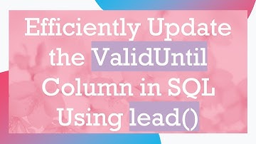 Efficiently Update the ValidUntil Column in SQL Using lead()