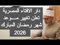 دار الافتاء المصرية تعلن تغيير موعد شهر رمضان 2026 في مصر السعويه الجزائر الامارات اليوم مباشر 1447 