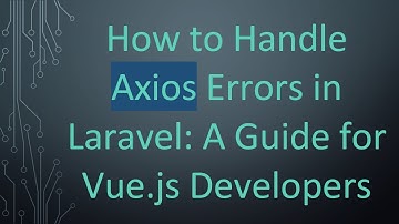 How to Handle Axios Errors in Laravel: A Guide for Vue.js Developers