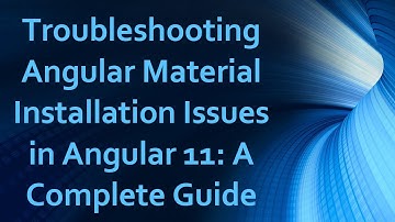 Troubleshooting Angular Material Installation Issues in Angular 11: A Complete Guide