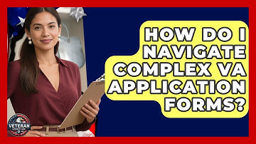 How Do I Navigate Complex VA Application Forms? - Veteran Community Guide