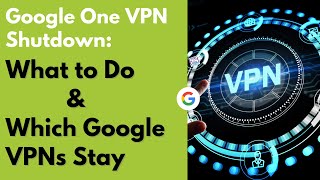 Google One VPN Shutdown: What to Do & Which Google VPNs Stay screenshot 4