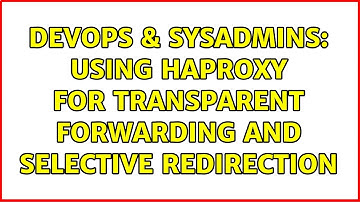 DevOps & SysAdmins: Using HAProxy for transparent forwarding and selective redirection