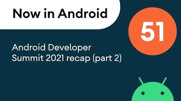 Now in Android: 51 - Android Developer Summit 2021 recap (part 2)