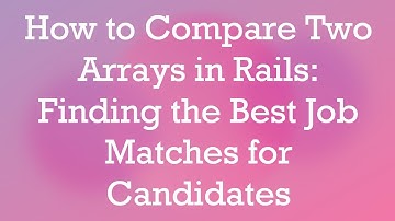 How to Compare Two Arrays in Rails: Finding the Best Job Matches for Candidates