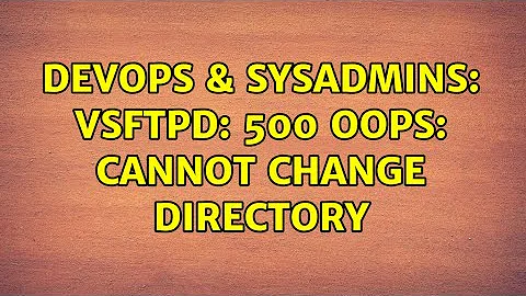 DevOps & SysAdmins: vsftpd: 500 OOPS: cannot change directory (2 Solutions!!)