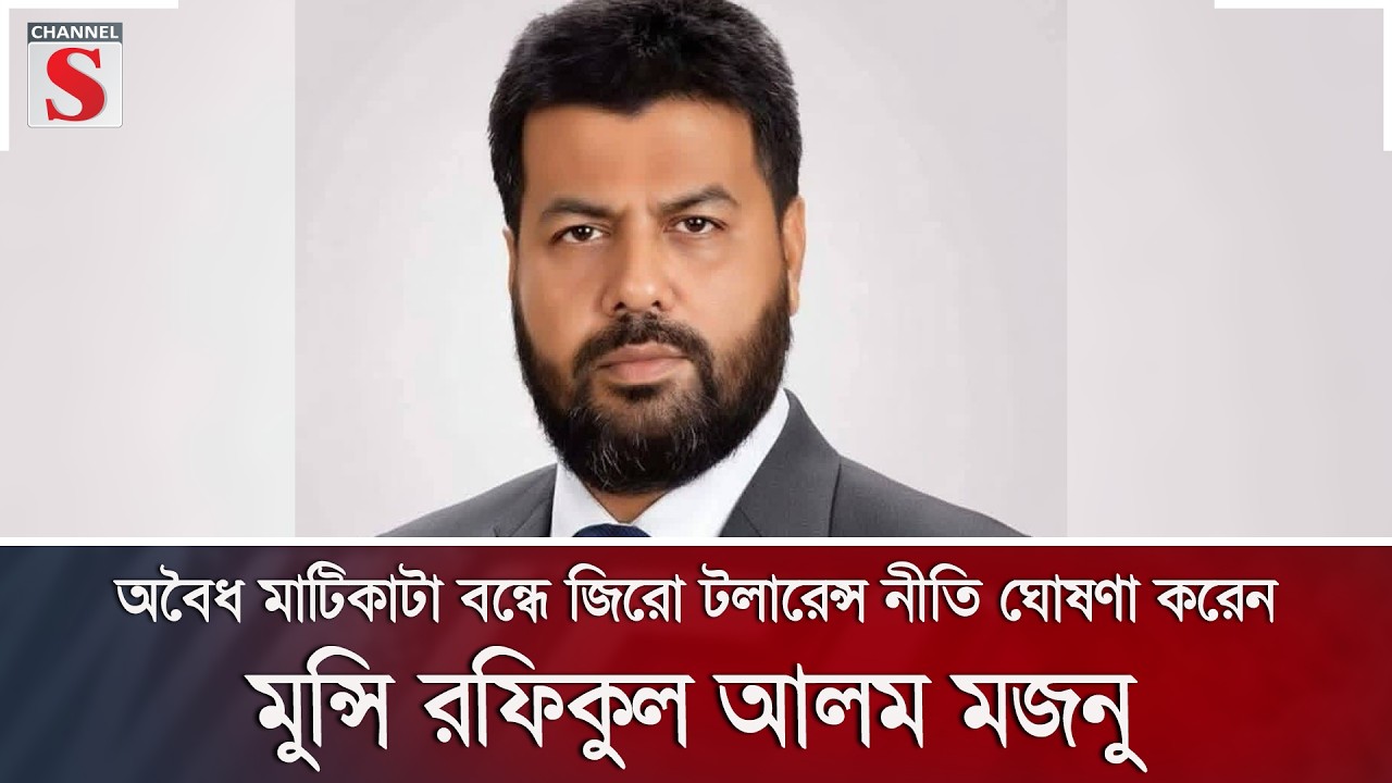 অবৈধ মাটিকাটা বন্ধে জিরো টলারেন্স নীতি ঘোষণা করেন মুন্সি রফিকুল আলম মজনু | Channel S News