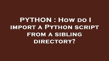 PYTHON : How do I import a Python script from a sibling directory?