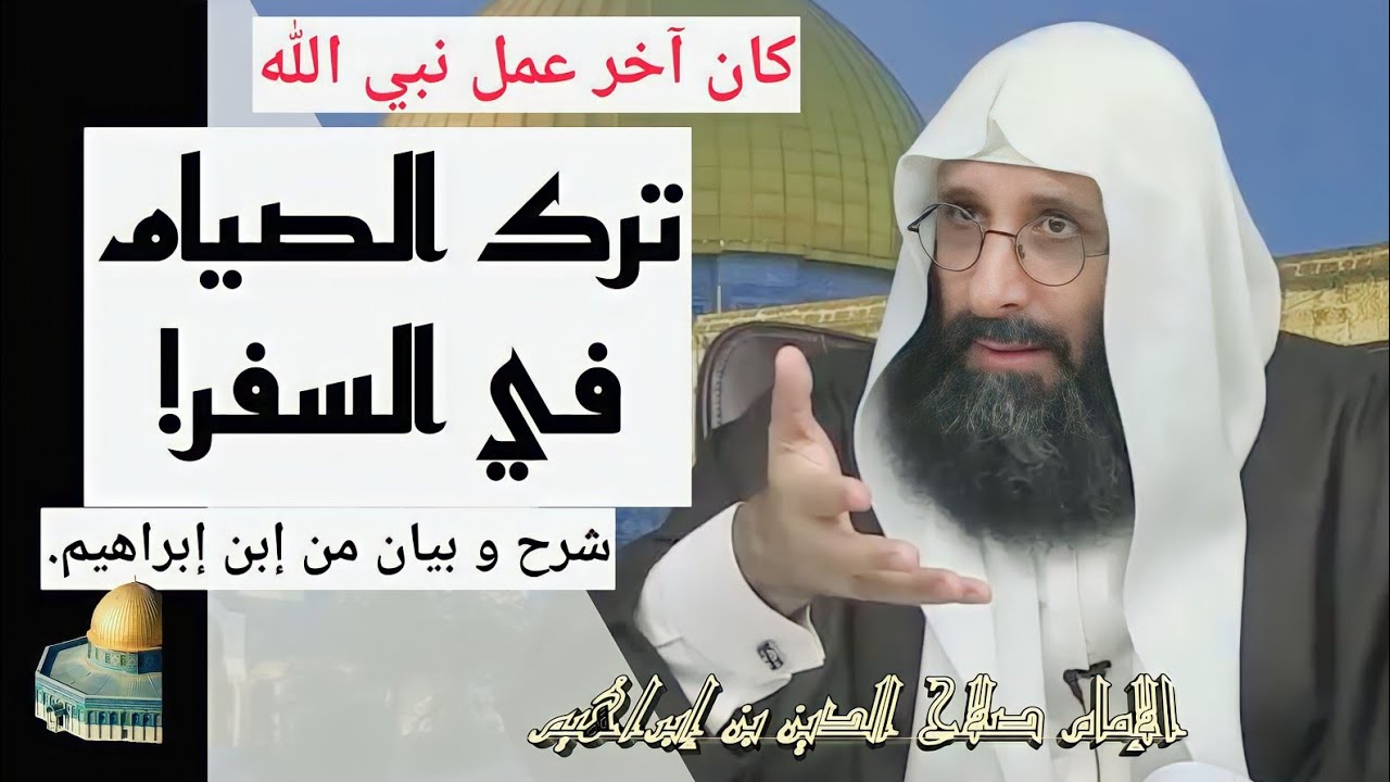 كان آخر عمل نبي الله ترك الصيام في السفر. شرح و بيان من الإمام صلاح الدين ابن إبراهيم الخليل.