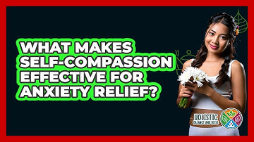 What Makes Self-compassion Effective For Anxiety Relief? - Holistic Balance And Bliss