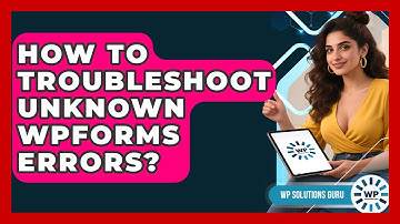 How To Troubleshoot Unknown WPForms Errors? - WP Solutions Guru