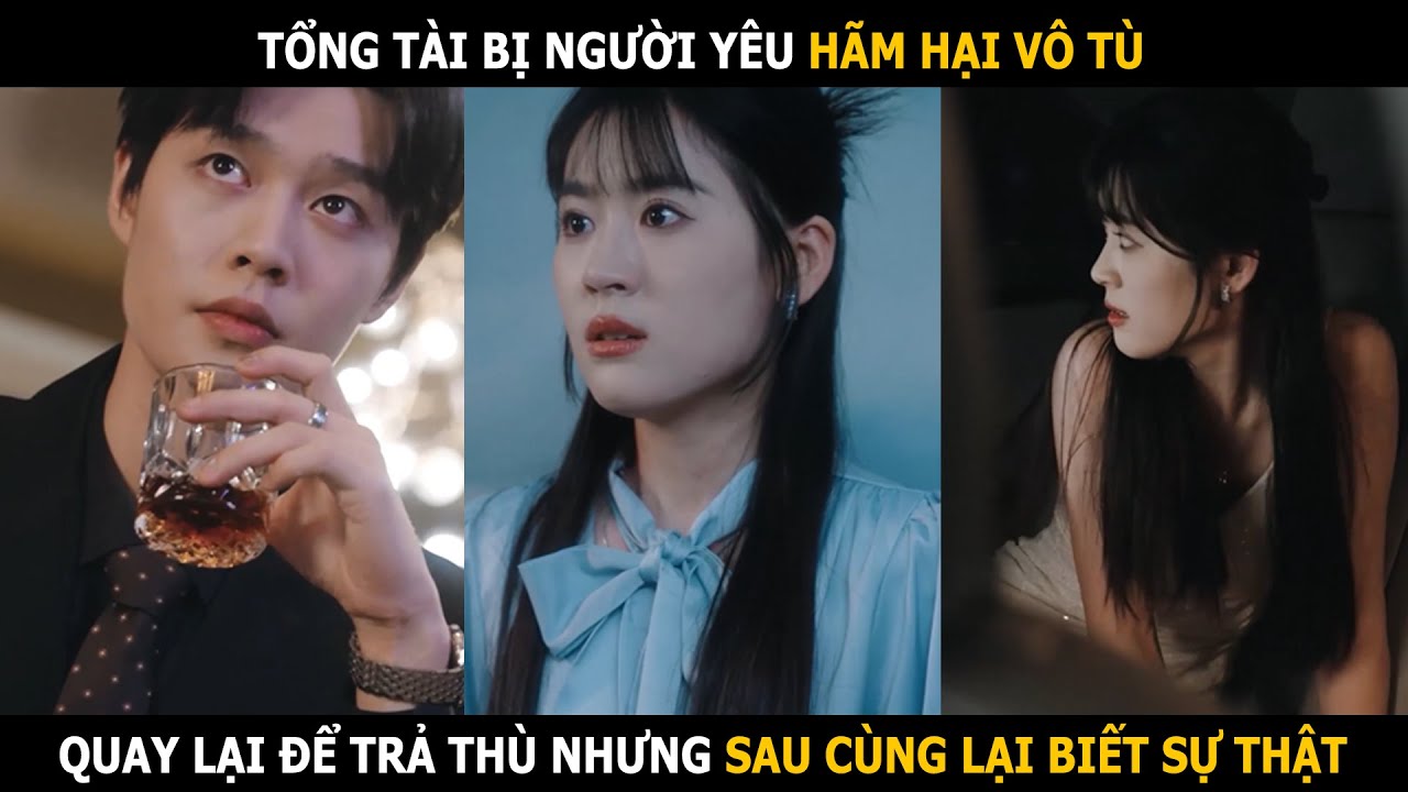 Tổng tài bị người yêu hãm hại vô tù, quay lại để trả thù nhưng sau cùng lại biết sự thật - youtube