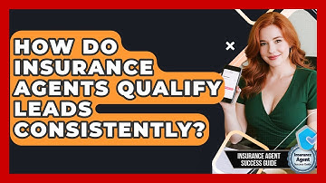 How Do Insurance Agents Qualify Leads Consistently? - Insurance Agent Success Guide