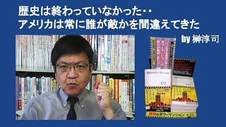 歴史は終わっていなかった・・アメリカは常に誰が敵かを間違えてきた　　by 榊淳司